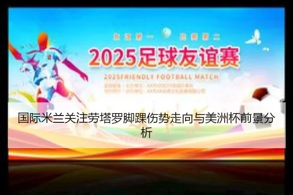 国际米兰关注劳塔罗脚踝伤势走向与美洲杯前景分析