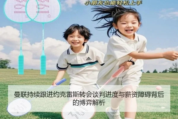 曼联持续跟进约克雷斯转会谈判进度与薪资障碍背后的博弈解析