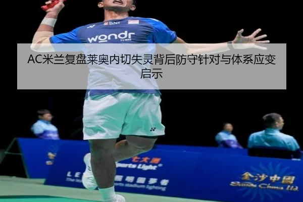 AC米兰复盘莱奥内切失灵背后防守针对与体系应变启示
