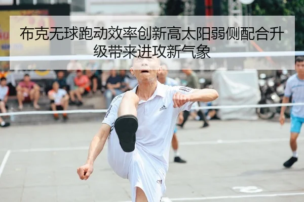 布克无球跑动效率创新高太阳弱侧配合升级带来进攻新气象